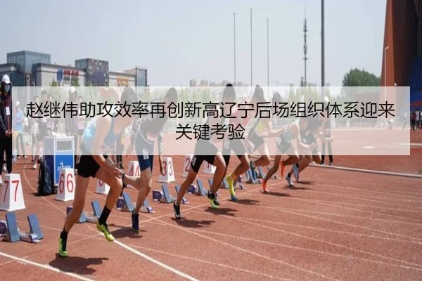赵继伟助攻效率再创新高辽宁后场组织体系迎来关键考验（MKSports）